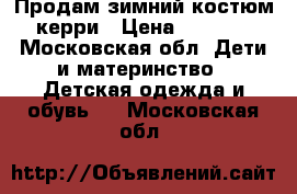 Продам зимний костюм керри › Цена ­ 2 000 - Московская обл. Дети и материнство » Детская одежда и обувь   . Московская обл.